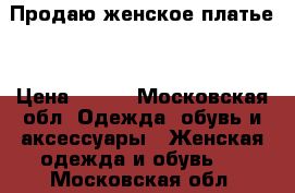 Продаю женское платье. › Цена ­ 100 - Московская обл. Одежда, обувь и аксессуары » Женская одежда и обувь   . Московская обл.